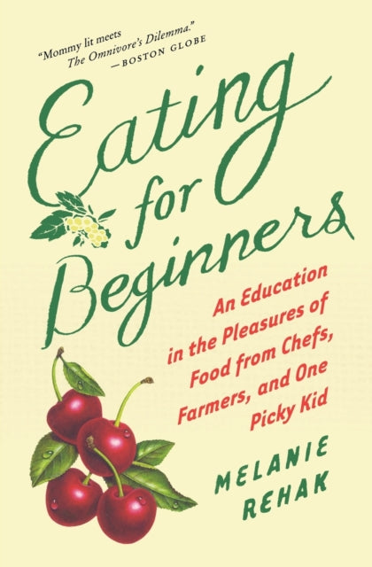 Eating for Beginners: an Education in the Pleasures of Food from Chefs, Farmers, and One Picky Kid