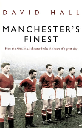 Manchester's Finest: How the Munich air disaster broke the heart of a great city