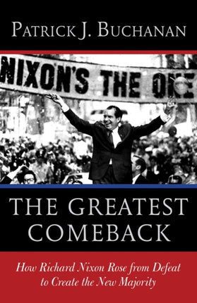 The Greatest Comeback How Richard Nixon Rose from Defeat to Create the New Majority