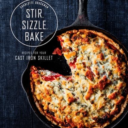 Stir, Sizzle, Bake: Recipes for Your Cast-Iron Skillet: A Cookbook