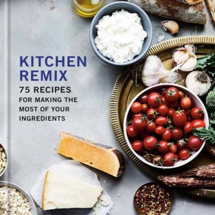 Kitchen Remix: 75 Recipes for Making the Most of Your Ingredients