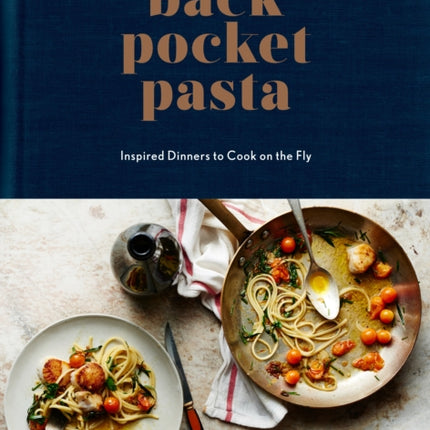 Back Pocket Pasta: Inspired Dinners to Cook on the Fly: A Cookbook