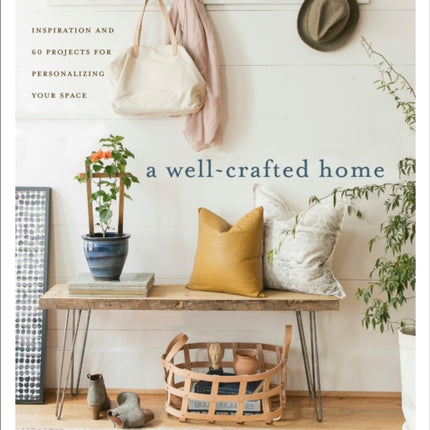 A Well-Crafted Home: Inspiration and 60 Projects for Personalizing your Space