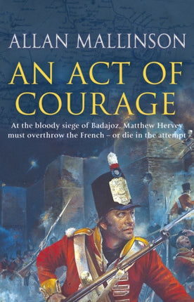 An Act Of Courage: (The Matthew Hervey Adventures: 7): A compelling and unputdownable military adventure from bestselling author Allan Mallinson