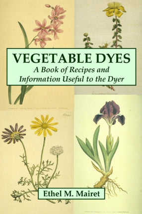 Vegetable Dyes A Book of Recipes and Information Useful to the Dyer