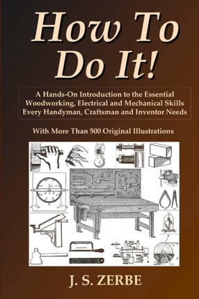 How To Do It A HandsOn Introduction to the Essential Woodworking Electrical and Mechanical Skills Every Handyman Craftsman and Inventor Needs