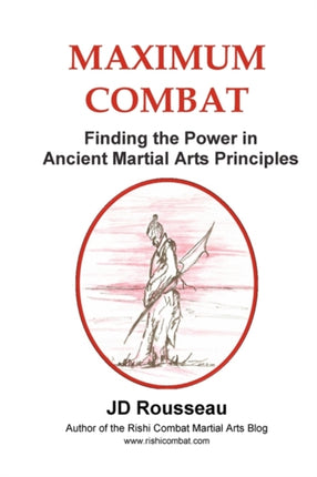 Maximum Combat Finding the Power in Ancient Martial Arts Principles