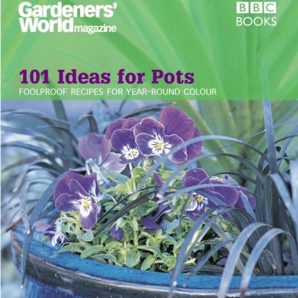 Gardeners' World - 101 Ideas for Pots: Foolproof recipes for year-round colour