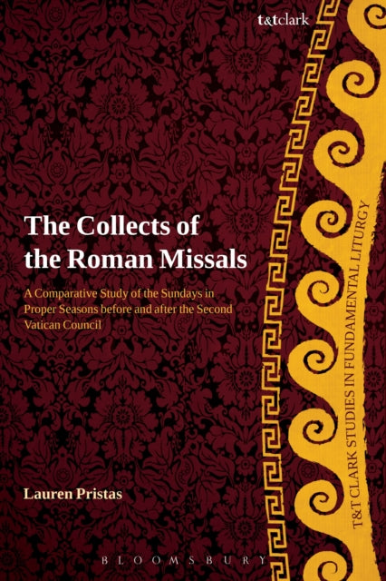 Collects of the Roman Missals A Comparative Study of the Sundays in Proper Seasons before and after the Second Vatican Council TT Clark Studies in Fundamental Liturgy