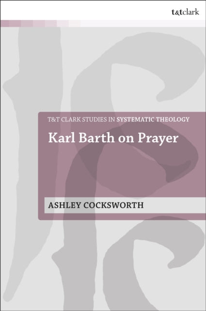 Karl Barth on Prayer TT Clark Studies in Systematic Theology