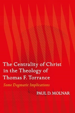 The Centrality of Christ in the Theology of Thomas F. Torrance