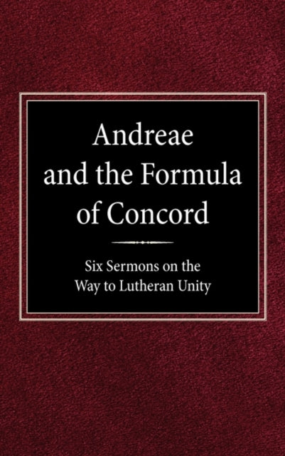 Andreae and the Formula of Concord Six Sermons on the Way to Lutheran Unity