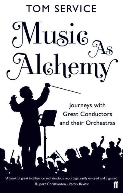 Music as Alchemy: Journeys with Great Conductors and their Orchestras