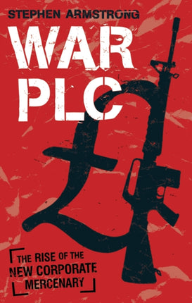 War plc The Rise of the New Corporate Mercenary
