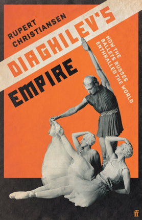 Diaghilev's Empire: How the Ballets Russes Enthralled the World