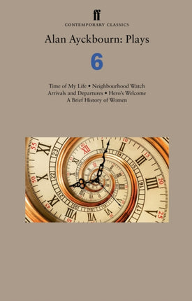 Alan Ayckbourn: Plays 6: Time of My Life; Neighbourhood Watch; Arrivals and Departures; Hero’s Welcome; A Brief History of Women