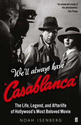 We'll Always Have Casablanca: The Life, Legend, and Afterlife of Hollywood's Most Beloved Movie