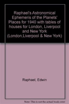 Raphael's Astronomical Ephemeris: With Tables of Houses for London, Liverpool and New York: 1940