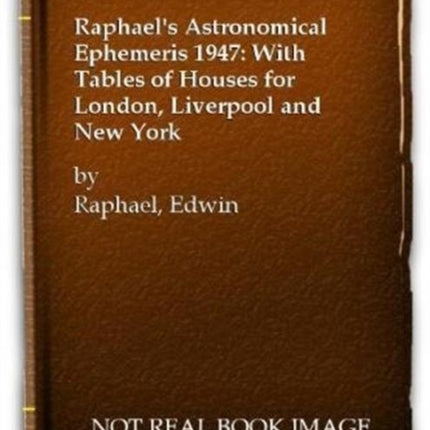 Raphael's Astronomical Ephemeris: With Tables of Houses for London, Liverpool and New York: 1947