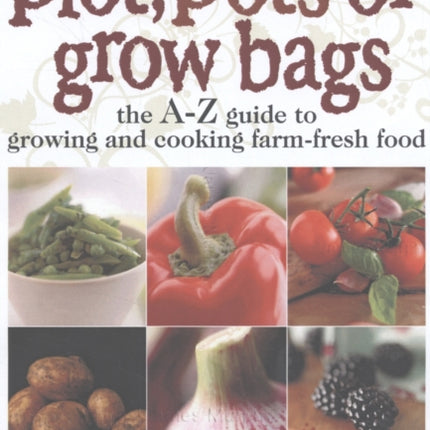 Grow Your Own Fruit and Veg in Plot, Pots or Growbags: The A-Z Guide to Growing and Cooking Farm-fresh Food