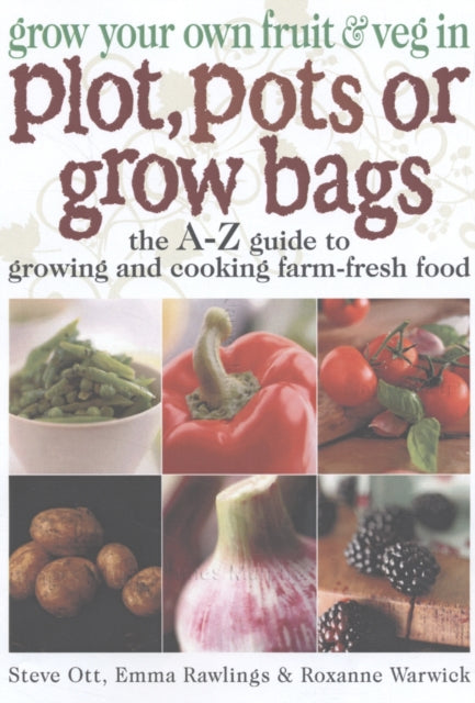 Grow Your Own Fruit and Veg in Plot, Pots or Growbags: The A-Z Guide to Growing and Cooking Farm-fresh Food