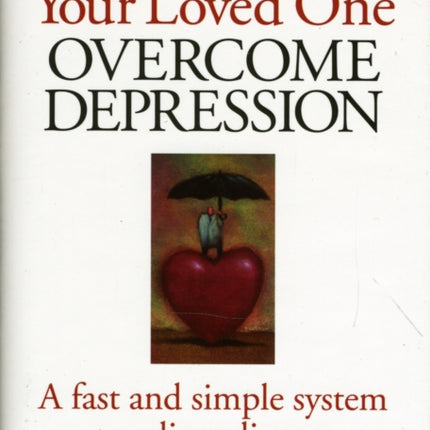 How to Help Your Loved One Overcome Depression: A Fast and Simple System to Relieve Distress