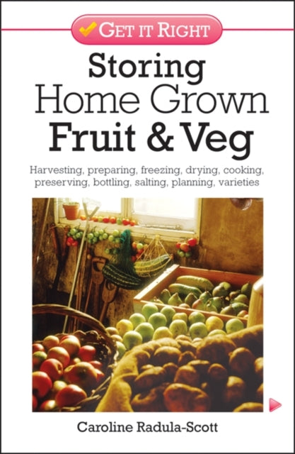 Storing Home Grown Fruit and Veg: Harvesting, Preparing, Freezing, Drying, Cooking, Preserving, Bottling, Salting, Planning, Varieties