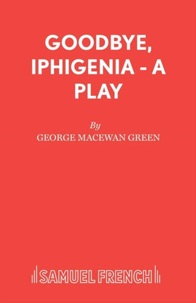 Goodbye Iphigenia  A Play