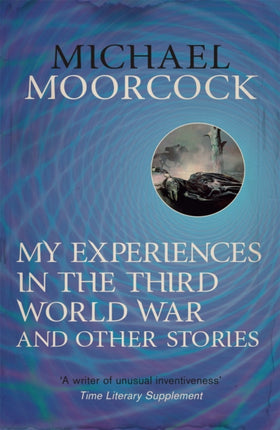 My Experiences in the Third World War and Other Stories: The Best Short Fiction Of Michael Moorcock Volume 1