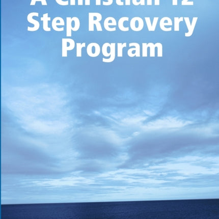 A Christian 12 Step Recovery Program