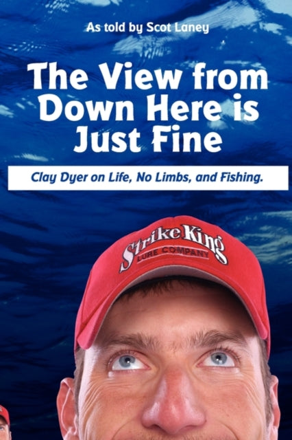 The View from Down Here Is Just Fine Clay Dyer on Life No Limbs and Fishing