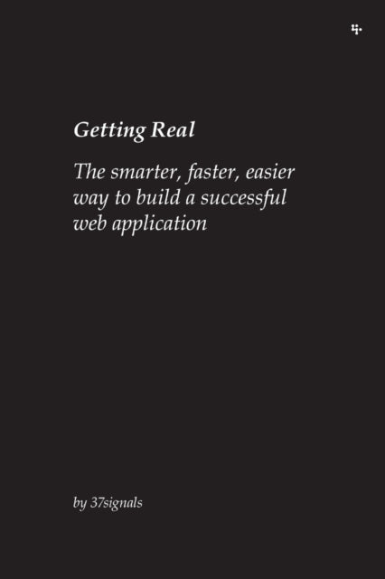 Getting Real The smarter faster easier way to build a successful web application