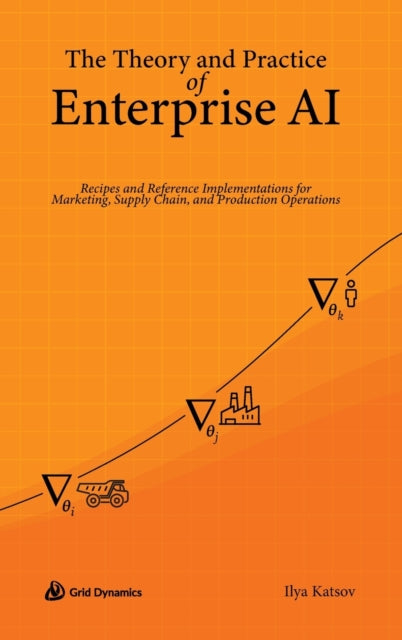 The Theory and Practice of Enterprise AI: Recipes and Reference Implementations for Marketing, Supply Chain, and Production Operations