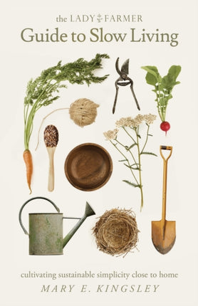 The Lady Farmer Guide to Slow Living Cultivating Sustainable Simplicity Close to Home