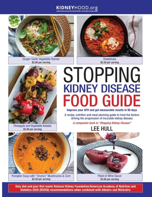 Stopping Kidney Disease Food Guide A recipe nutrition and meal planning guide to treat the factors driving the progression of incurable kidney disease Stopping Kidney Diseasetm