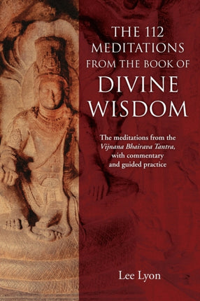 The 112 Meditations From the Book of Divine Wisdom The meditations from the Vijnana Bhairava Tantra with commentary and guided practice