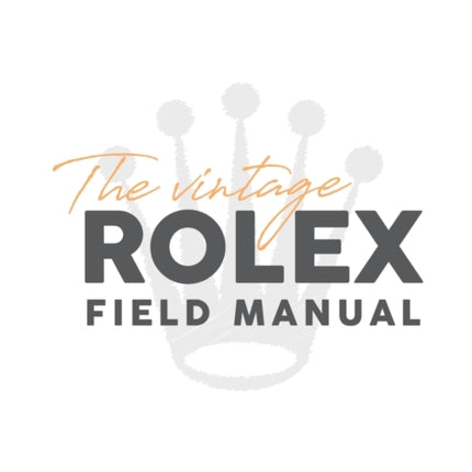 The Vintage Rolex Field Manual An Essential Collectors Reference Guide 1 Chevalier