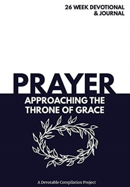 Prayer Approaching the Throne of Grace A 26 Week Devotional and Journal about Prayer