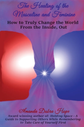 The Healing of the Masculine and Feminine How to Truly Change the World From the Inside Out