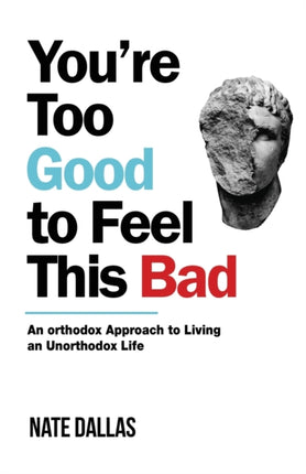 Youre Too Good to Feel This Bad An Orthodox Approach to Living an Unorthodox Life