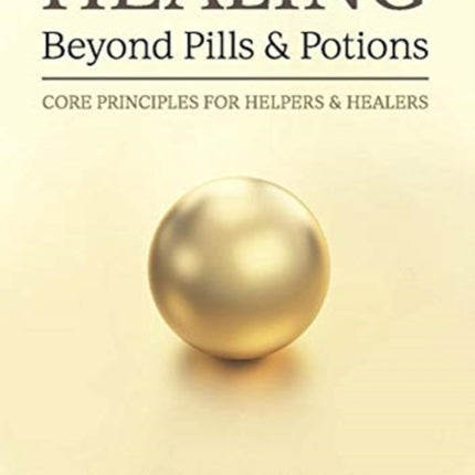 HEALINGBeyond Pills  Potions Core Principles for Helpers  Healers