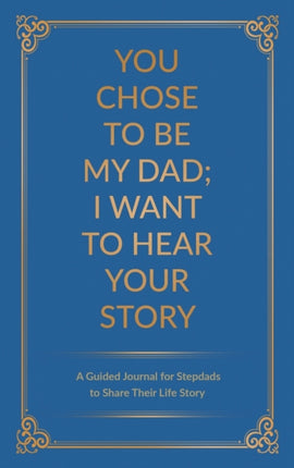 You Chose to Be My Dad I Want to Hear Your Story A Guided Journal for Stepdads to Share Their Life Story