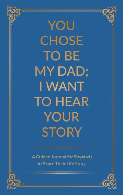 You Chose to Be My Dad I Want to Hear Your Story A Guided Journal for Stepdads to Share Their Life Story