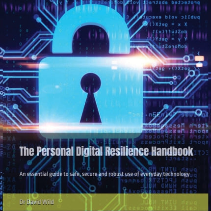 The Personal Digital Resilience Handbook An essential guide to safe secure and robust use of everyday technology