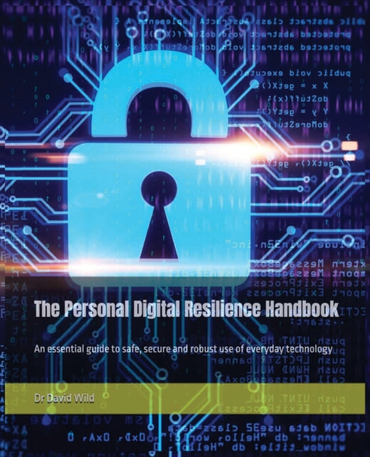 The Personal Digital Resilience Handbook An essential guide to safe secure and robust use of everyday technology