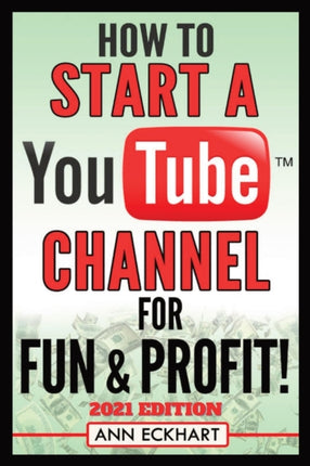 How To Start a YouTube Channel for Fun  Profit 2021 Edition The Ultimate Guide To Filming Uploading  Promoting Your Videos for Maximum Income