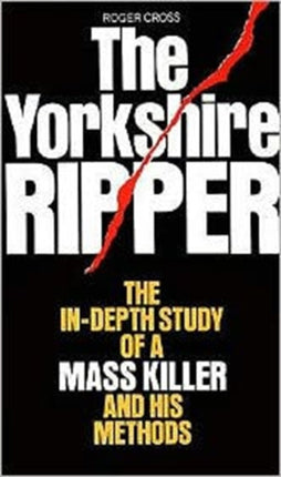 The Yorkshire Ripper The InDepth Study of a Mass Killer and his Methods
