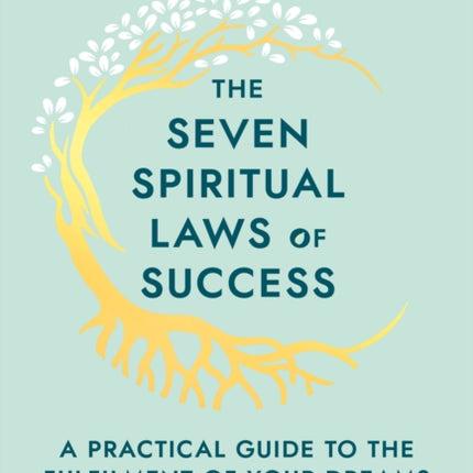 The Seven Spiritual Laws Of Success: seven simple guiding principles to help you achieve your dreams from world-renowned author, doctor and self-help guru Deepak Chopra