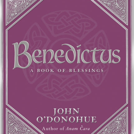 Benedictus: A Book Of Blessings - an inspiring and comforting and deeply touching collection of blessings for every moment in life from international bestselling author John O’Donohue