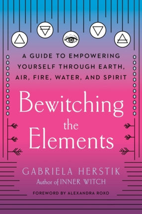 Bewitching the Elements: A Guide to Empowering Yourself Through Earth, Air, Fire, Water, and Spirit